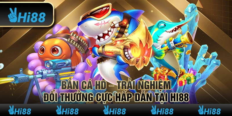 Bắn Cá HD – Trải Nghiệm Đổi Thưởng Cực Hấp Dẫn Tại Hi88