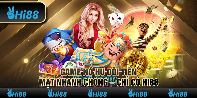 Game Nổ Hũ Đổi Tiền Mặt Nhanh Chóng – Chỉ Có Hi88