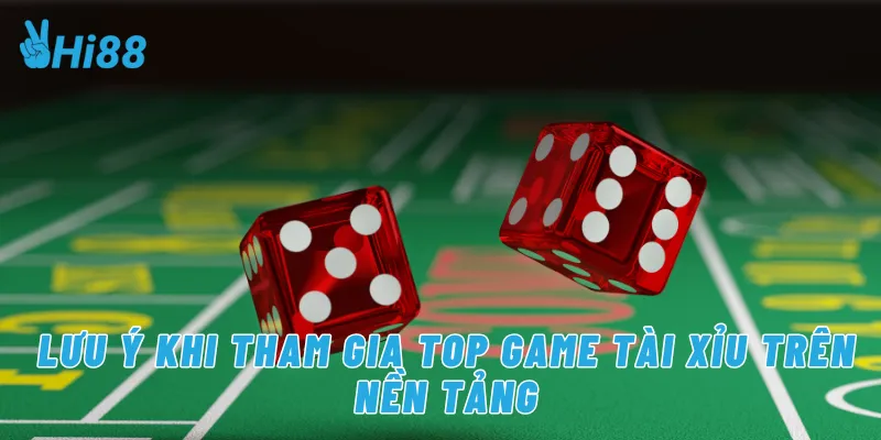 Lưu ý khi tham gia top game tài xỉu trên nền tảng